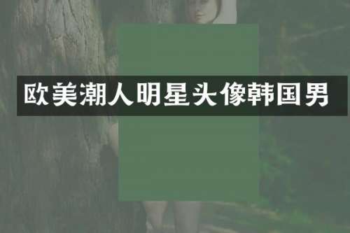欧美潮人明星头像韩国男