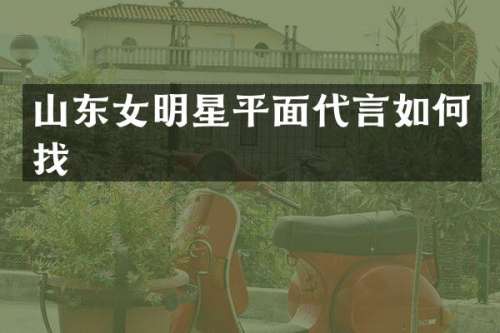 山东女明星平面代言如何找