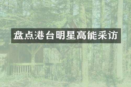 盘点港台明星高能采访