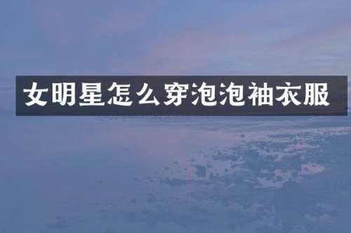女明星怎么穿泡泡袖衣服