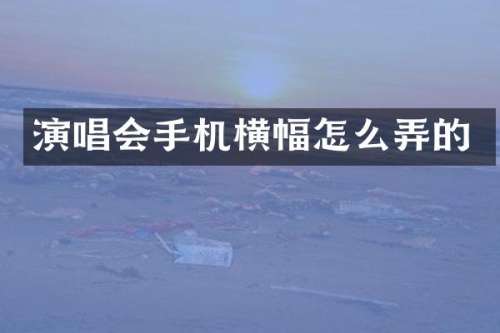 演唱会手机横幅怎么弄的
