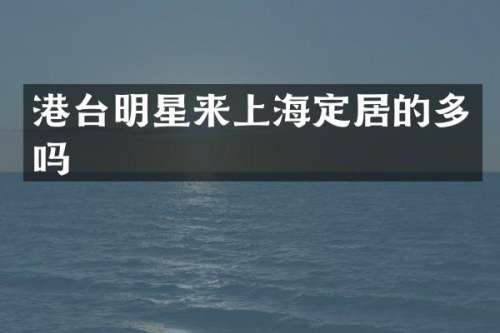 港台明星来上海定居的多吗