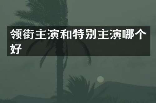 领街主演和特别主演哪个好