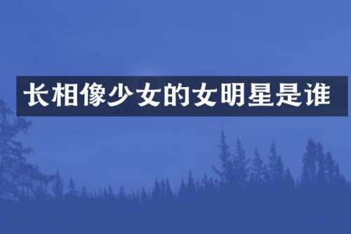 长相像少女的女明星是谁