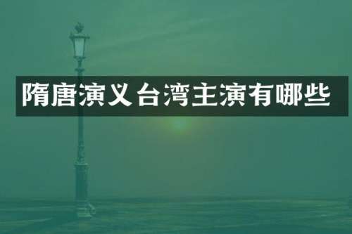 隋唐演义台湾主演有哪些