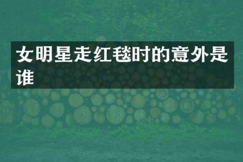 女明星走红毯时的意外是谁