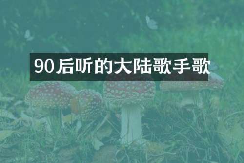 90后听的大陆歌手歌