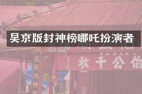 吴京版封神榜哪吒扮演者