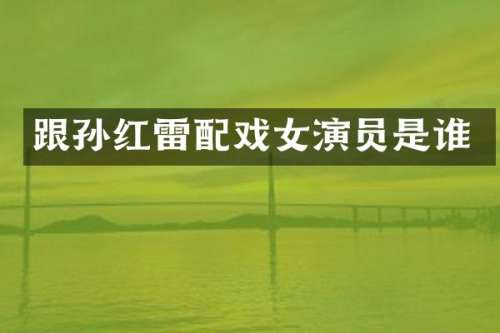 跟孙红雷配戏女演员是谁