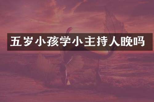 五岁小孩学小主持人晚吗