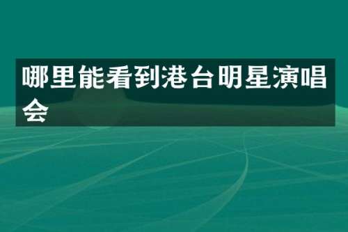 哪里能看到港台明星演唱会