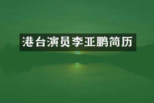 港台演员李亚鹏简历