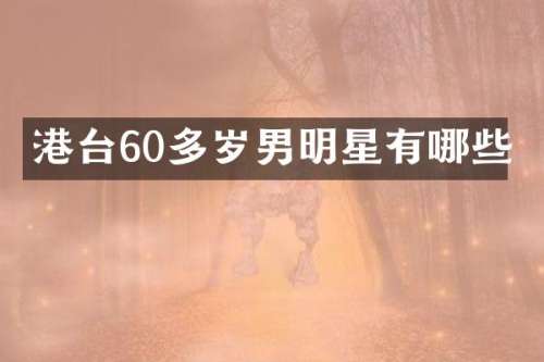 港台60多岁男明星有哪些