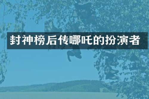 封神榜后传哪吒的扮演者