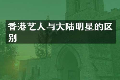 香港艺人与大陆明星的区别