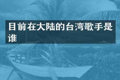 目前在大陆的台湾歌手是谁