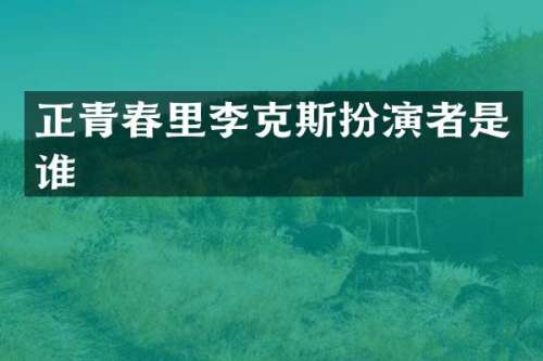 正青春里李克斯扮演者是谁