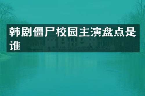韩剧僵尸校园主演盘点是谁