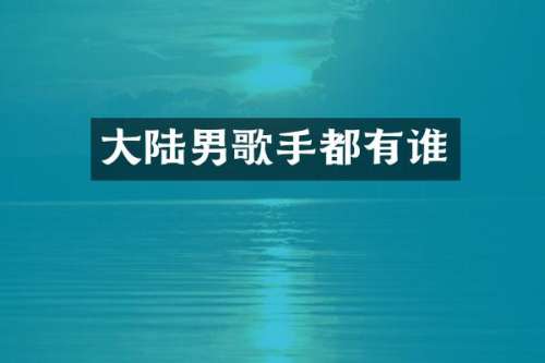 大陆男歌手都有谁