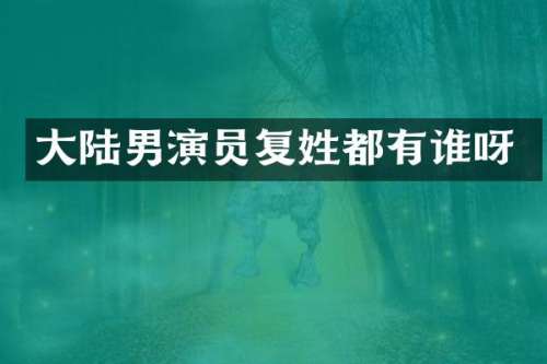 大陆男演员复姓都有谁呀
