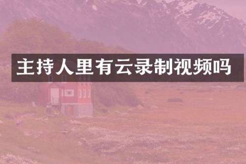 主持人里有云录制视频吗