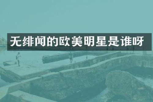 无绯闻的欧美明星是谁呀