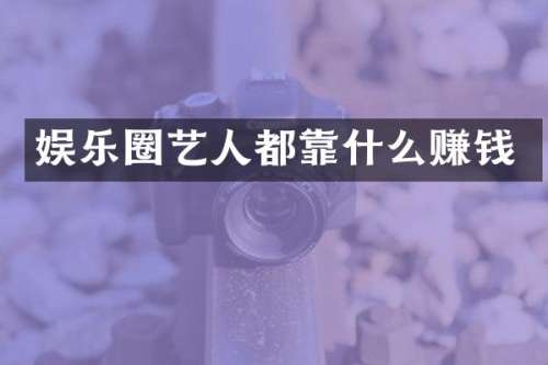 娱乐圈艺人都靠什么赚钱