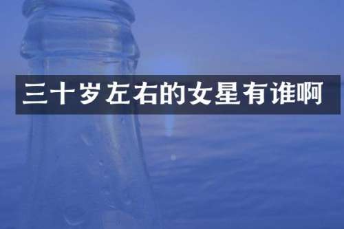 三十岁左右的女星有谁啊