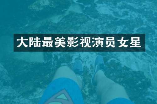大陆最美影视演员女星