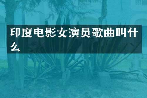 印度电影女演员歌曲叫什么