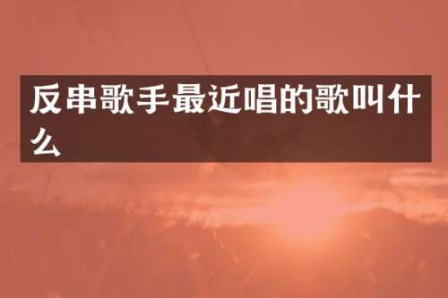 反串歌手最近唱的歌叫什么