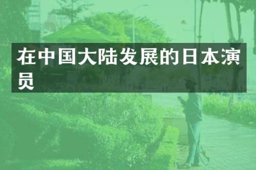 在中国大陆发展的日本演员