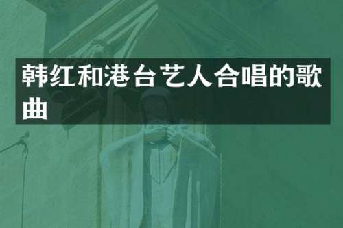 韩红和港台艺人合唱的歌曲