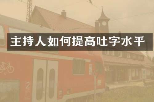 主持人如何提高吐字水平