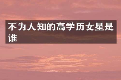 不为人知的高学历女星是谁