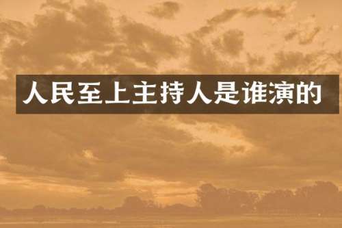 人民至上主持人是谁演的