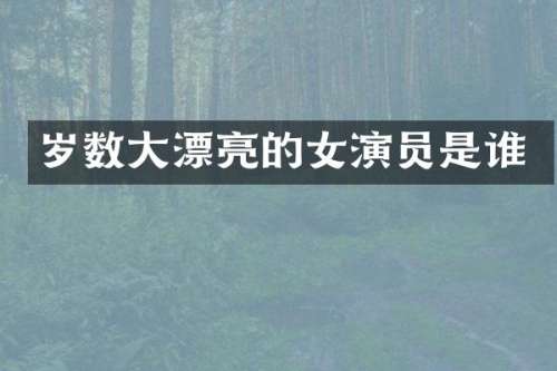 岁数大漂亮的女演员是谁