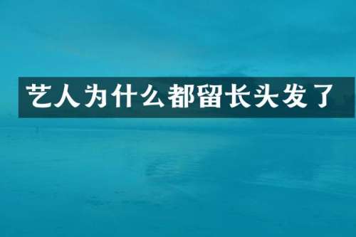 艺人为什么都留长头发了