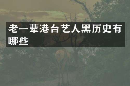 老一辈港台艺人黑历史有哪些