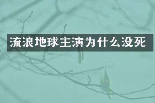 流浪地球主演为什么没死