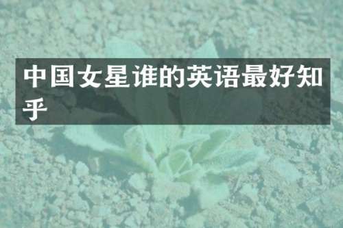 中国女星谁的英语最好知乎