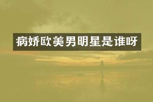 病娇欧美男明星是谁呀