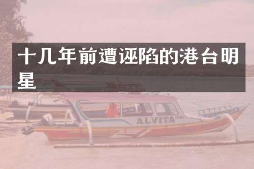 十几年前遭诬陷的港台明星