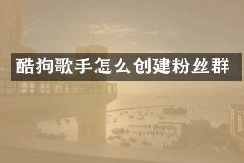 酷狗歌手怎么创建粉丝群