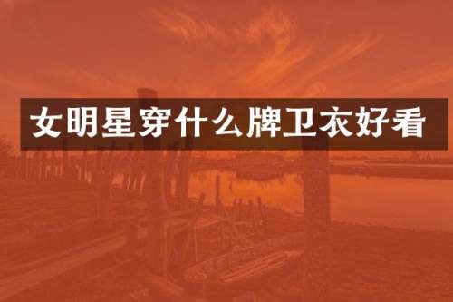 女明星穿什么牌卫衣好看