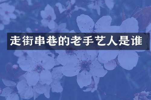 走街串巷的老手艺人是谁