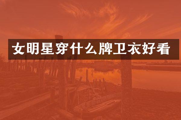 女明星穿什么牌卫衣好看