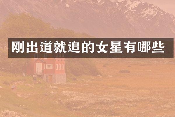 刚出道就追的女星有哪些