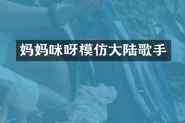妈妈咪呀模仿大陆歌手