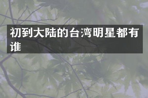 初到大陆的台湾明星都有谁